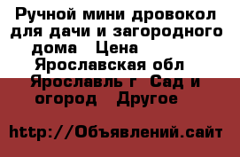 Ручной мини-дровокол для дачи и загородного дома › Цена ­ 5 300 - Ярославская обл., Ярославль г. Сад и огород » Другое   